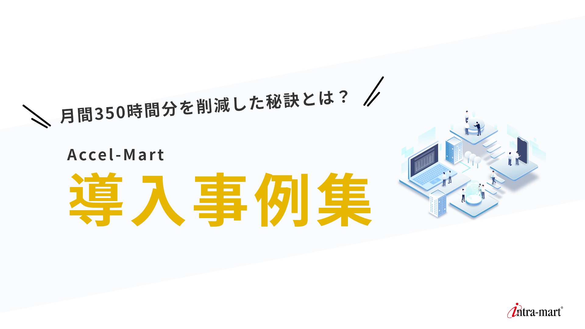 月間350時間分を削減した秘訣とは？ Accel-Mart導入事例集