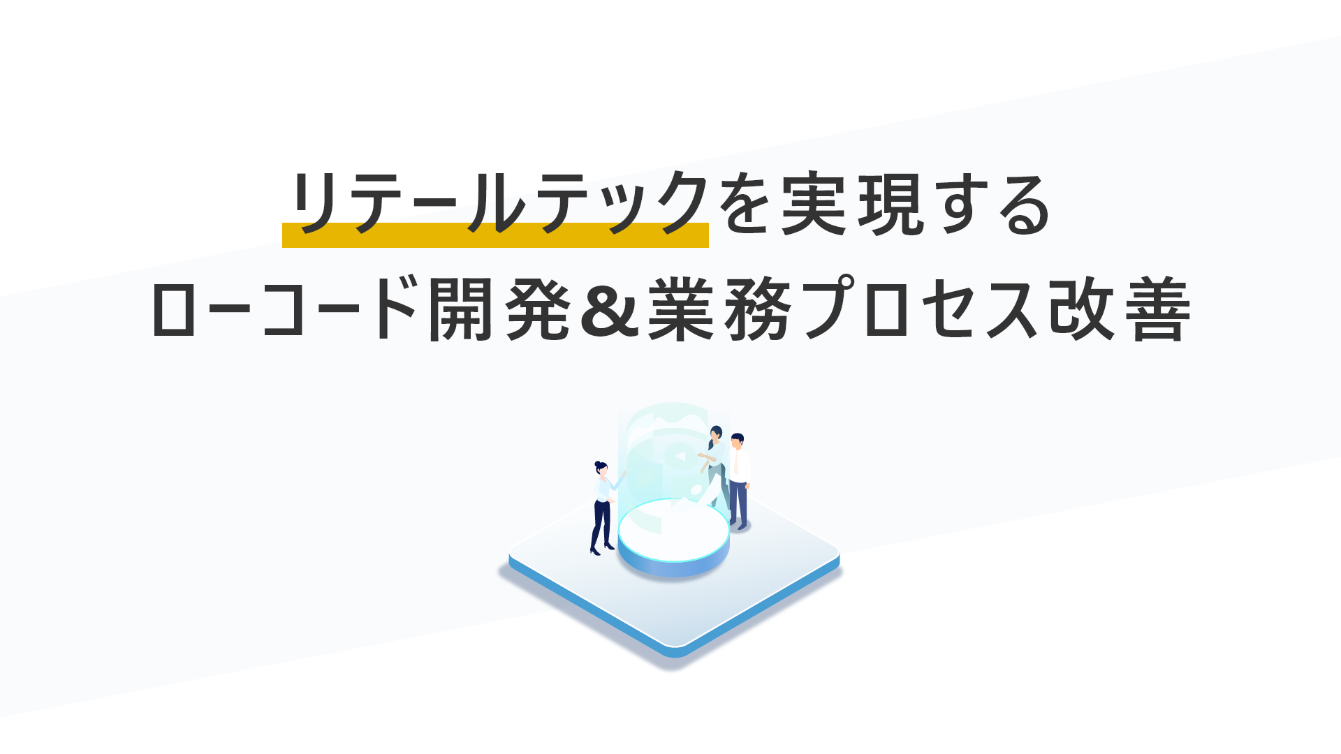 リテールテックを実現する ローコード開発&業務プロセス改善​