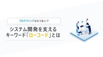 システム開発を支えるキーワード「ローコード」とは