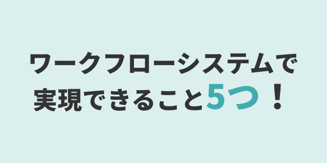 ワークフローシステムで
実現できること5つ!