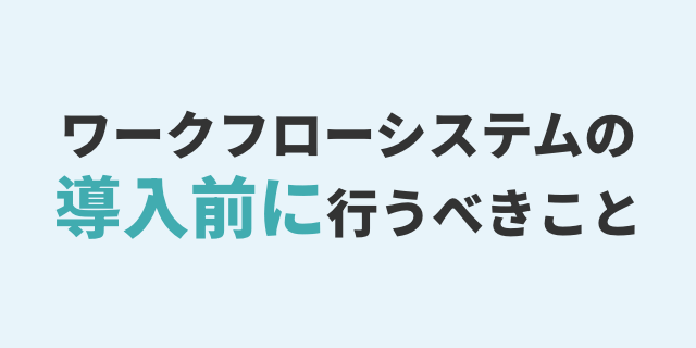 ワークフローシステムの
導入前に行うべきこと