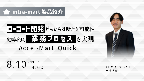 【intra-martの基本のキ】ローコード開発がもたらす新たな可能性！効率的な業務プロセスを実現する「Accel-Mart Quick」（製品説明会／2023年8月）