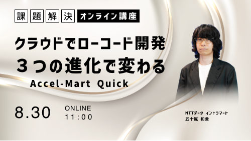 クラウドでローコード開発！３つの進化で変わるAccel-Mart Quick（課題解決／2023年8月）