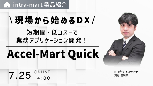 短期間・低コストで業務アプリケーション開発！現場から始めるDX「Accel-Mart Quick」（製品説明会／2024年7月）