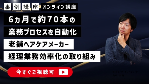 【老舗メーカーのDX成功事例】6ヵ月で約70本の業務プロセスを自動化（事例講座／2025年4月）